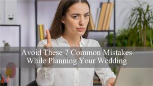 Read more about the article Avoid These 7 Common Mistakes While Planning Your Wedding